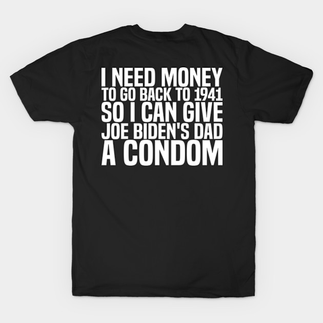 I need money to go back to 1941 so I can give Joe Biden's dad a condom by style flourish